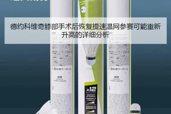 德约科维奇膝部手术后恢复提速温网参赛可能重新升高的详细分析